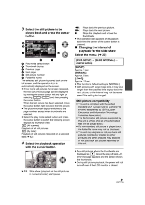 Page 8181VQT1T93
3Select the still picture to be 
played back and press the cursor 
button.
GPlay mode select button
HThumbnail display
IPrevious page
JNext page
KStill picture number
LFolder/file name
The selected still picture is played back on the 
full screen, and the operation icon is 
automatically displayed on the screen.
≥If 9 or more still pictures have been recorded, 
the next (or previous) page can be displayed 
by moving the cursor button left and right or 
selecting  /  and then pressing 
the...