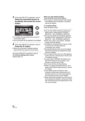 Page 8484VQT1T93
3(Only when [SELECT] is selected in step 2)
Select the scene/still picture to 
be deleted, then press the cursor 
button.
≥To unselect the scene/still picture, press the 
cursor button again.
≥Up to 99 scenes can be selected to be deleted.
4(Only when [SELECT] is selected in step 2)
Press the   button.
≥When the confirmation message appears, 
select [YES], then press the cursor button.
(Only when [SELECT] is selected in step 2)
To continue deleting other scenes
Repeat steps 3-4.When you stop...