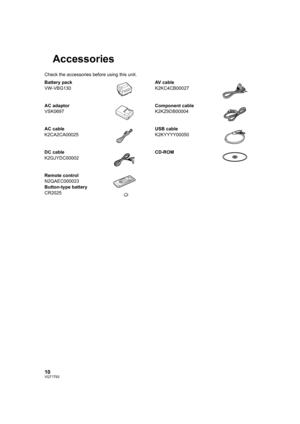 Page 1010VQT1T93
Accessories
Check the accessories before using this unit.
Battery pack
VW-VBG130AV cable
K2KC4CB00027
AC adaptor
VSK0697Component cable
K2KZ9DB00004
AC cable
K2CA2CA00025USB cable
K2KYYYY00050
DC cable
K2GJYDC00002CD-ROM
Remote control
N2QAEC000023
Button-type battery
CR2025
HDCHS100P-VQT1T93_ENG.book  10 ページ  ２００８年７月１４日　月曜日　午後１時３６分 