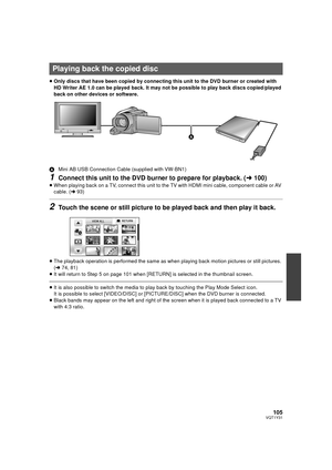 Page 105105VQT1Y31
≥Only discs that have been copied by connecting this unit to the DVD burner or created with 
HD Writer AE 1.0 can be played back. It may not be possible to play back discs copied/played 
back on other devices or software.
A Mini AB USB Connection Cable (supplied with VW-BN1)
1Connect this unit to the DVD burner to prepare for playback. ( l100)
≥When playing back on a TV, connect this unit to the TV with HDMI mini cable, component cable or AV 
cable. ( l93)
2Touch the scene or still picture to...