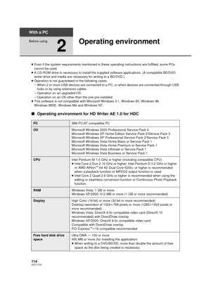 Page 114114VQT1Y31
With a PC
Before using
2
Operating environment
≥Even if the system requirements mentioned in these operating instructions are fulfilled, some PCs 
cannot be used.
≥ A CD-ROM drive is necessary to install the supplied software applications. (A compatible BD/DVD 
writer drive and media are necessary for writing to a BD/DVD.)
≥ Operation is not guaranteed in the following cases.
jWhen 2 or more USB devices are connected to  a PC, or when devices are connected through USB 
hubs or by using...