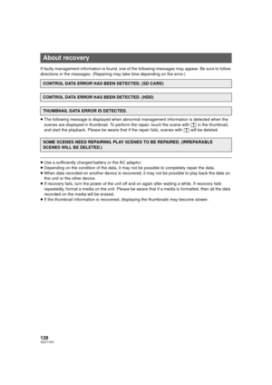 Page 128128VQT1Y31
If faulty management information is found, one of the following messages may appear. Be sure to follow 
directions in the messages. (Repairing may take time depending on the error.)
≥The following message is displayed when abnormal management information is detected when the 
scenes are displayed in thumbnail. To perform the repair, touch the scene with  ° in the thumbnail, 
and start the playback. Please be aware t hat if the repair fails, scenes with ° will be deleted.
≥Use a sufficiently...