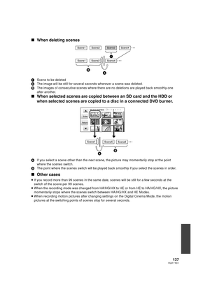 Page 137137VQT1Y31
∫When deleting scenes
1 Scene to be deleted
A The image will be still for several seconds wherever a scene was deleted.
B The images of consecutive scenes where there  are no deletions are played back smoothly one 
after another.
∫ When selected scenes are copied  between an SD card and the HDD or 
when selected scenes are copied to a disc in a connected DVD burner.
A If you select a scene other than the next scene,  the picture may momentarily stop at the point 
where the scenes switch.
B The...