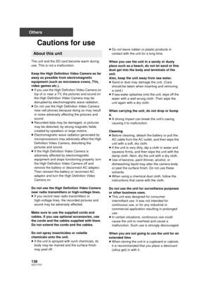 Page 138138VQT1Y31
Others
Cautions for use
The unit and the SD card become warm during 
use. This is not a malfunction.
Keep the High Definition Video Camera as far 
away as possible from electromagnetic 
equipment (such as microwave ovens, TVs, 
video games etc.).
≥If you use the High Definition Video Camera on 
top of or near a TV, the pictures and sound on 
the High Definition Video Camera may be 
disrupted by electromagnetic wave radiation.
≥ Do not use the High Definition Video Camera 
near cell phones...