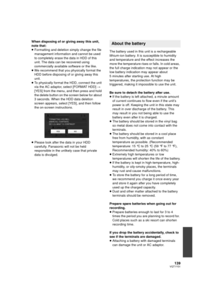 Page 139139VQT1Y31
When disposing of or giving away this unit, 
note that:
≥Formatting and deletion simply change the file 
management information and cannot be used 
to completely erase the data in HDD of this 
unit. The data can be recovered using 
commercially available software or the like.
≥ We recommend that you physically format the 
HDD before disposing of or giving away this 
unit.
≥ To physically format the HDD, connect the unit 
via the AC adaptor, select [FORMAT HDD]  # 
[YES] from the menu, and then...