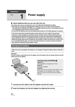 Page 2020VQT1Y31
Preparation
Setup
1
Power supply
∫About batteries that you can use with this unit
The battery that can be used with this unit is VW-VBG130/VW-VBG260/VW-VBG6.
≥This unit has a function to distinguish the batteries that can be used, and the batteries 
(VW-VBG130/VW-VBG260/VW-VBG6) are compatible with this function. (The batteries that are 
not compatible to this function cannot be used.)
≥ To use the VW-VBG6 for this unit, the battery pack holder kit VW-VH04 (optional) is required.
Important:
If...