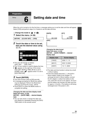 Page 3333VQT1Y31
Preparation
Setup
6
Setting date and time
When the unit is turned on for the first time, a message asking you to set the date and time will appear.
Select [YES] and perform steps 2 to 3 below to set the date and time.
¬Change the mode to   or  .
1Select the menu. ( l28)
2Touch the date or time to be set, 
then set the desired value using 
/.
≥The year will change as follows:
2000, 2001, ..., 2039, 2000, ...
≥ The 12-hour system is used to display the time.
≥  appears on the right top of the...