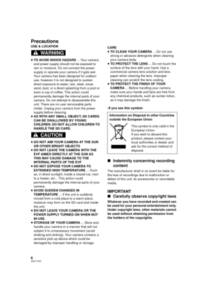 Page 66VQT1Y31
Precautions
USE & LOCATION
≥TO AVOID SHOCK HAZARD  ... Your camera 
and power supply should not be exposed to 
rain or moisture. Do not connect the power 
supply or operate your camera if it gets wet. 
Your camera has been designed for outdoor 
use, however it is not designed to sustain 
direct exposure to water, rain, sleet, snow, 
sand, dust, or a direct splashing from a pool or 
even a cup of coffee. This action could 
permanently damage the internal parts of your 
camera. Do not attempt to...