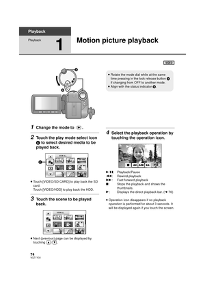 Page 7474VQT1Y31
Playback
Playback
1
Motion picture playback
1Change the mode to  .
2Touch the play mode select icon 
C to select desired media to be 
played back.
≥ Touch [VIDEO/SD CARD] to play back the SD 
card.
Touch [VIDEO/HDD] to play back the HDD.
3Touch the scene to be played 
back.
≥Next (previous) page can be displayed by 
touching / .
4Select the playback operation by 
touching the operation icon.
1/ ;: Playback/Pause
6 : Rewind playback
5 : Fast forward playback
∫: Stops the playback and shows the...