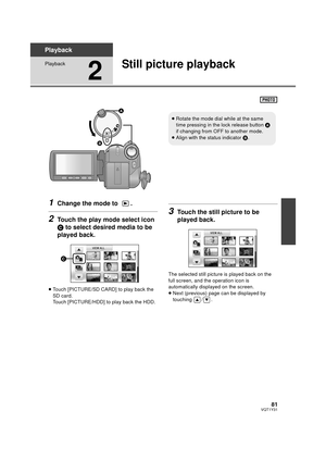 Page 8181VQT1Y31
Playback
Playback
2
Still picture playback
1Change the mode to  .
2Touch the play mode select icon 
C to select desired media to be 
played back.
≥ Touch [PICTURE/SD CARD] to play back the 
SD card.
Touch [PICTURE/HDD] to play back the HDD.
3Touch the still picture to be 
played back.
The selected still picture is played back on the 
full screen, and the operation icon is 
automatically displayed on the screen.
≥Next (previous) page can be displayed by 
touching / .
OFF
≥Rotate the mode dial...