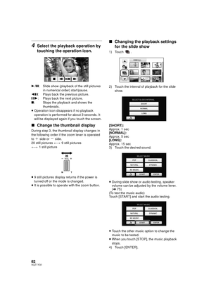 Page 8282VQT1Y31
4Select the playback operation by 
touching the operation icon.
1/; : Slide show (playback of the still pictures 
in numerical order) start/pause.
2; : Plays back the previous picture.
;1 : Plays back the next picture.
∫ : Stops the playback and shows the 
thumbnails.
≥ Operation icon disappears if no playback 
operation is performed for about 3 seconds. It 
will be displayed again if you touch the screen.
∫ Change the thumbnail display
During step 3, the thumbnail display changes in 
the...