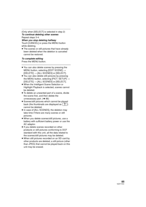 Page 8585VQT1Y31
(Only when [SELECT] is selected in step 2)
To continue deleting other scenes
Repeat steps 3-4.
When you stop deleting halfway
Touch [CANCEL] or press the MENU button 
while deleting.
≥The scenes or still pict ures that have already 
been deleted when the deletion is canceled 
cannot be restored.
To complete editing
Press the MENU button.
≥ You can also delete scenes by pressing the 
MENU button, selecting [EDIT SCENE]  # 
[DELETE]  # [ALL SCENES] or [SELECT].
≥ You can also delete still...