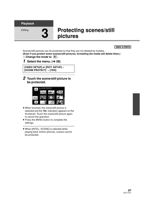Page 8787VQT1Y31
Playback
Editing
3
Protecting scenes/still 
pictures
Scenes/still pictures can be protected so that they are not deleted by mistake.
(Even if you protect some scenes/still pictures, formatting the media will delete them.)
¬Change the mode to  .
1Select the menu. ( l28)
2Touch the scene/still picture to 
be protected.
≥When touched, the scene/still picture is 
selected and the   indication appears on the 
thumbnail. Touch the scene/still picture again 
to cancel the operation.
≥ Press the MENU...