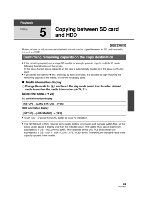 Page 8989VQT1Y31
Playback
Editing
5
Copying between SD card 
and HDD
Motion pictures or still pictures recorded with this unit can be copied between an SD card inserted in 
this unit and HDD.
≥If the remaining capacity on a single SD card is not enough, you can copy to multiple SD cards 
following the instruction on the screen. 
In this case, the last scene copied to an SD card is automatically divided to fit the space on the SD 
card.
≥ If you divide the scenes ( l86), and copy by scene selection, it  is...