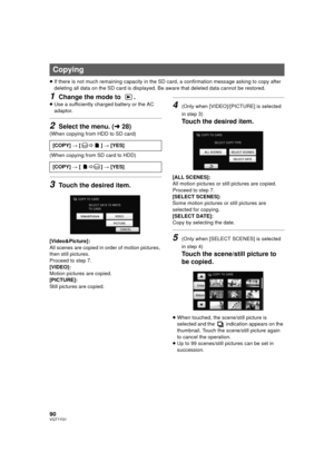 Page 9090VQT1Y31
≥If there is not much remaining capacity in the SD card, a confirmation message asking to copy after 
deleting all data on the SD card is displayed. Be aware that deleted data cannot be restored.
1Change the mode to  .
≥Use a sufficiently charged battery or the AC 
adaptor.
2Select the menu. ( l28)
(When copying from HDD to SD card)
(When copying from SD card to HDD)
3Touch the desired item.
[Video&Picture]:
All scenes are copied in or der of motion pictures, 
then still pictures.
Proceed to...