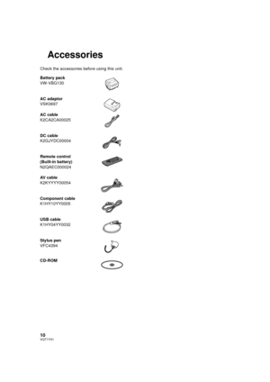 Page 1010VQT1Y31
Accessories
Check the accessories before using this unit.
Battery pack
VW-VBG130
AC adaptor
VSK0697
AC cable
K2CA2CA00025
DC cable
K2GJYDC00004
Remote control
(Built-in battery)
N2QAEC000024
AV cable
K2KYYYY00054
Component cable
K1HY10YY0005
USB cable
K1HY04YY0032
Stylus pen
VFC4394
CD-ROM
HDCHS250P-VQT1Y31_eng.book  10 ページ  ２００９年１月２０日　火曜日　午前１１時１８分 