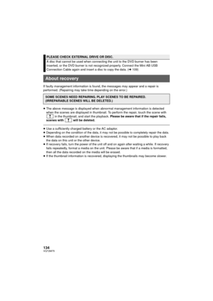 Page 134134VQT2M75
If faulty management information is found, the messages may appear and a repair is 
performed. (Repairing may take time depending on the error.)
≥The above message is displayed when abnormal management information is detected 
when the scenes are displayed in thumbnail. To perform the repair, touch the scene with 
 in the thumbnail, and start the playback. Please be aware that if the repair fails, 
scenes with   will be deleted.
≥ Use a sufficiently charged battery or the AC adaptor....