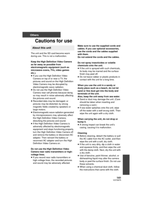 Page 141141VQT2M75
Others
Cautions for use
The unit and the SD card become warm 
during use. This is not a malfunction.
Keep the High Definition Video Camera 
as far away as possible from 
electromagnetic equipment (such as 
microwave ovens, TVs, video games 
etc.).
≥If you use the High Definition Video 
Camera on top of or near a TV, the 
pictures and sound on the High Definition 
Video Camera may be disrupted by 
electromagnetic wave radiation.
≥ Do not use the High Definition Video 
Camera near cell phones...