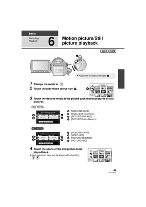 Page 4141VQT2M75
Basic
Recording/
Playback
6
Motion picture/Still 
picture playback
1Change the mode to  .
2Touch the play mode select icon B.
3Touch the desired media to be played back motion pictures or still 
pictures.
4Touch the scene or the still picture to be 
played back.
≥Next (previous) page can be displayed by touching 
/. A
[VIDEO/SD CARD]
B [VIDEO/Built-inMemory]
C [PICTURE/SD CARD]
D [PICTURE/Built-inMemory]
E [VIDEO/SD CARD]
F [VIDEO/HDD]
G [PICTURE/SD CARD]
H [PICTURE/HDD]
≥Align with the status...