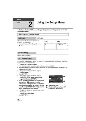 Page 4646VQT2M75
Basic
Setup
2
Using the Setup Menu
≥The items displayed differ depending on the position or settings of the mode dial.
Select the menu.
The screen indications are selected as 
shown in the illustration.
≥It is possible to set from the quick menu. 
(l 45)
Please refer to page 32.
It is possible to display and record the time at the travel destination by selecting your home 
region and the travel destination.
1 Touch [SET WORLD TIME].≥ If the clock is not set, adjust the clock to the current...