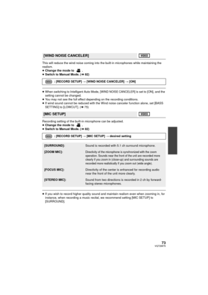 Page 7373VQT2M75
This will reduce the wind noise coming into the built-in microphones while maintaining the 
realism.
≥ Change the mode to  .
≥ Switch to Manual Mode. ( l82)
≥When switching to Intelligent Auto Mode, [WIND NOISE CANCELER] is set to [ON], and the 
setting cannot be changed.
≥ You may not see the full effect depending on the recording conditions.
≥ If wind sound cannot be reduced with the Wind noise canceler function alone, set [BASS 
SETTING] to [LOWCUT]. ( l75)
Recording setting of the built-in...