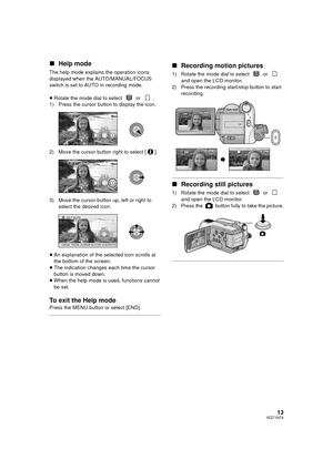 Page 1313VQT1N74
∫Help mode
The help mode explains the operation icons 
displayed when the AUTO/MANUAL/FOCUS 
switch is set to AUTO in recording mode.
≥Rotate the mode dial to select   or  .
1) Press the cursor button to display the icon.
2) Move the cursor button right to select [ ].
3) Move the cursor button up, left or right to 
select the desired icon.
≥An explanation of the selected icon scrolls at 
the bottom of the screen.
≥The indication changes each time the cursor 
button is moved down.
≥When the help...