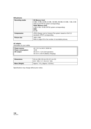 Page 136136VQT1N74
Still pictures
AC adaptor
Information for your safety
Specifications may change without prior notice.
Recording media SD Memory Card:
8 MB, 16 MB, 32 MB, 64 MB, 128 MB, 256 MB, 512 MB, 1 GB, 2 GB 
(FAT12 and FAT16 system corresponding)
SDHC Memory Card:
4 GB, 8 GB, 16 GB (FAT32 system corresponding)
HDD:
60 GB
CompressionJPEG (Design rule for Camera File system, based on Exif 2.2 
standard), DPOF corresponding
Picture size1920k1080
Refer to page 45 for the number of recordable pictures.
Power...