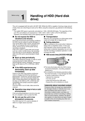 Page 1616VQT1N74
Before using
1
Handling of HDD (Hard disk 
drive)
The unit is equipped with the built-in 60 GB* HDD. While the HDD is capable of storing a large amount 
of data, there are a few things to look out for. When using this component, pay attention to the following 
points.
* The usable HDD space is generally calculated as 1 GB=1,000,000,000 bytes. The capacities of this 
unit, PCs and software are expressed as 1 GB=1,024k1,024k1,024=1,073,741,824 bytes. 
Therefore, the indicated value of the...