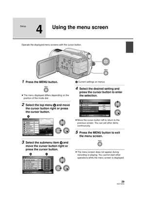 Page 2929VQT1N74
Setup
4
Using the menu screen
Operate the displayed menu screens with the cursor button.
1Press the MENU button.
≥The menu displayed differs depending on the 
position of the mode dial.
2Select the top menu A and move 
the cursor button right or press 
the cursor button.
3Select the submenu item B and 
move the cursor button right or 
press the cursor button.
C Current settings on menus
4Select the desired setting and 
press the cursor button to enter 
the selection.
≥Move the cursor button...