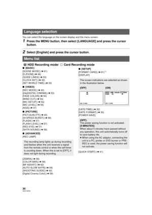 Page 3030VQT1N74
You can select the language on the screen display and the menu screen.
1Press the MENU button, then select [LANGUAGE] and press the cursor 
button.
2Select [English] and press the cursor button.
HDD Recording mode/ Card Recording mode
∫[BASIC]
[SCENE MODE] (l61)
[D.ZOOM] (l46)
[GUIDE LINES] (l53)
[CLOCK SET] (l32)
[SET WORLD TIME] (l33)
∫[VIDEO]
[REC MODE] (l40)
[24pDIGITAL CINEMA] (l53)
[FADE COLOR] (l50)
[WIND CUT] (l54)
[MIC SETUP] (l54)
[MIC LEVEL] (l55)
[AGS] (l37)
∫[PICTURE]...