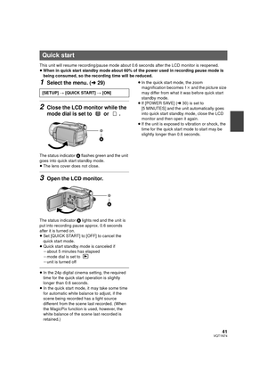 Page 4141VQT1N74
This unit will resume recording/pause mode about 0.6 seconds after the LCD monitor is reopened.
≥When in quick start standby mode about 60% of the power used in recording pause mode is 
being consumed, so the recording time will be reduced.
1Select the menu. (l29)
2Close the LCD monitor while the 
mode dial is set to   or  .
The status indicator A flashes green and the unit 
goes into quick start standby mode.
≥The lens cover does not close.
3Open the LCD monitor.
The status indicator A lights...