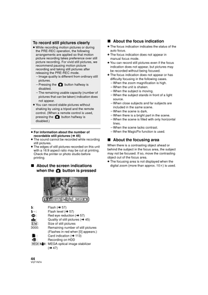 Page 4444VQT1N74
≥For information about the number of 
recordable still pictures (l45)
≥The sound cannot be recorded while recording 
still pictures.
≥The edges of still pictures recorded on this unit 
with a 16:9 aspect ratio may be cut at printing. 
Check the printer or photo studio before 
printing.
∫About the screen indications 
when the   button is pressed
ß: Flash (l57)
ßj: Flash level (l57)
: Red eye reduction (l57)
: Quality of still pictures (l45)
:Size of still pictures
3000: Remaining number of still...