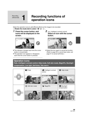 Page 4949VQT1N74
Recording 
(Advanced)
1
Recording functions of 
operation icons
Select the operation icons to add different effects to the images to be recorded.
¬Rotate the mode dial to select   or  .
1Press the cursor button, and 
icons will be displayed on the 
screen.
≥The indication changes each time the cursor 
button is moved down.
≥The operation icon appears or disappears 
each time the cursor button is pressed.
2(e.g. Intelligent contrast control)
Select an icon with the cursor 
button.
≥Select the...