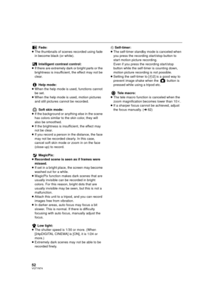 Page 5252VQT1N74
Fade:
≥The thumbnails of scenes recorded using fade 
in become black (or white).
Intelligent contrast control:
≥If there are extremely dark or bright parts or the 
brightness is insufficient, the effect may not be 
clear.
Help mode:
≥When the help mode is used, functions cannot 
be set.
≥When the help mode is used, motion pictures 
and still pictures cannot be recorded.
Soft skin mode:
≥If the background or anything else in the scene 
has colors similar to the skin color, they will 
also be...