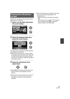 Page 7373VQT1N74
Still pictures recorded on the same day can be 
played back in succession.
1Select   (By date), then press 
the cursor button.
2Select the playback date, then 
press the cursor button.
The still pictures recorded on the date selected 
are displayed as thumbnails.
≥Move the cursor button up or down to select 
the playback date. Move the cursor button left 
to select the last date of the previous month, 
and move it to the right to select the last date of 
the following month.
3Select the still...