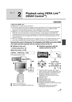 Page 8787VQT1N74
With a TV
2
Playback using VIERA Link™ 
(HDAVI Control
™)
Connect this unit to a Panasonic TV compatible with VIERA Link with a HDMI 
mini cable and then operate with the remote control for the TV.
∫Setting on this unit
¬Set the mode dial to  .
Select the menu. (l29)
≥The default setting is [ON].
AHDMI mini cable (optional)
BPanasonic TV compatible with VIERA Link
∫Playback operation with the 
remote control for the TV
1) Press the button up, down, left or right to 
select a scene or file to be...