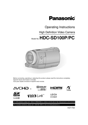 Page 1VQT1T64
For USA assistance, please call: 1-800-211-PANA(7262) or, contact us via the web at: http://www.panasonic.com/contactinfo
For Canadian assistance, please call: 1-800-561-5505 or visit us at www.panasonic.ca
High Definition Video Camera
Operating Instructions
Model No. HDC-SD100P/PC
Before connecting, operating or adjusting this product, please read the instructions completely.
Spanish Quick Use Guide is included.
Guía para rápida consulta en español está incluida.
until 
2008/8/4...