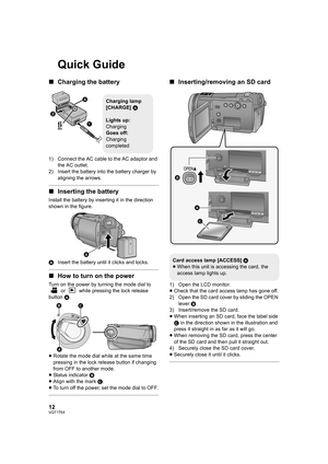 Page 1212VQT1T64
Quick Guide
∫Charging the battery
1) Connect the AC cable to the AC adaptor and 
the AC outlet.
2) Insert the battery into the battery charger by 
aligning the arrows.
∫Inserting the battery
Install the battery by inserting it in the direction 
shown in the figure.
AInsert the battery until it clicks and locks.
∫How to turn on the power
Turn on the power by turning the mode dial to 
 or   while pressing the lock release 
button A.
≥Rotate the mode dial while at the same time 
pressing in the...