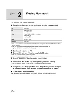 Page 118118VQT1T64
Using with a 
PC
2
If using Macintosh
≥HD Writer 2.6E is not available for Macintosh.
∫Operating environment for the card reader function (mass storage)
≥Even if the system requirements mentioned in these operating instructions are fulfilled, some PCs 
cannot be used.
≥The USB equipment operates with the driver installed as standard in the OS.
≥Supplied CD-ROM is available for Windows only.
∫Copying still pictures on PC
1Connect this unit to a PC via the supplied USB cable.
≥The USB function...