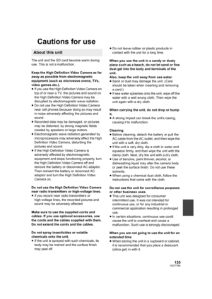 Page 135135VQT1T64
Cautions for use
The unit and the SD card become warm during 
use. This is not a malfunction.
Keep the High Definition Video Camera as far 
away as possible from electromagnetic 
equipment (such as microwave ovens, TVs, 
video games etc.).
≥If you use the High Definition Video Camera on 
top of or near a TV, the pictures and sound on 
the High Definition Video Camera may be 
disrupted by electromagnetic wave radiation.
≥Do not use the High Definition Video Camera 
near cell phones because...