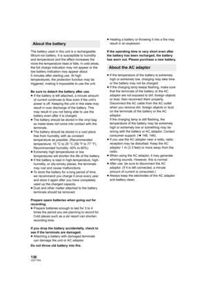 Page 136136VQT1T64
The battery used in this unit is a rechargeable 
lithium-ion battery. It is susceptible to humidity 
and temperature and the effect increases the 
more the temperature rises or falls. In cold areas, 
the full charge indication may not appear or the 
low battery indication may appear about 
5 minutes after starting use. At high 
temperatures, the protection function may be 
triggered, making it impossible to use the unit.
Be sure to detach the battery after use.
≥If the battery is left...