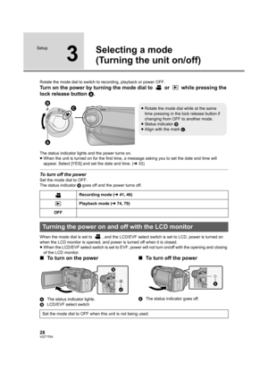 Page 2828VQT1T64
Setup
3
Selecting a mode
(Turning the unit on/off)
Rotate the mode dial to switch to recording, playback or power OFF.
Turn on the power by turning the mode dial to   or   while pressing the 
lock release button A.
The status indicator lights and the power turns on.
≥When the unit is turned on for the first time, a message asking you to set the date and time will 
appear. Select [YES] and set the date and time. (l33)
To turn off the power
Set the mode dial to OFF.
The status indicator B goes...