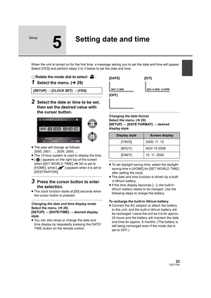 Page 3333VQT1T64
Setup
5
Setting date and time
When the unit is turned on for the first time, a message asking you to set the date and time will appear.
Select [YES] and perform steps 2 to 3 below to set the date and time.
¬Rotate the mode dial to select  .
1Select the menu. (l29)
2Select the date or time to be set, 
then set the desired value with 
the cursor button.
≥The year will change as follows:
2000, 2001, ..., 2039, 2000, ...
≥The 12-hour system is used to display the time.
≥[ ] appears on the right top...