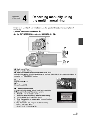 Page 6969VQT1T64
Recording 
(Advanced)
4
Recording manually using 
the multi manual ring
Perform zoom operation, focus, white balance, shutter speed, and iris adjustments using the multi 
manual ring. 
¬Rotate the mode dial to select  .
Set the AUTO/MANUAL switch to MANUAL. (l64)
AUTO
MANUAL
FOCUS/ZOOM
CAM FUNC
AMulti manual ring
Operate by rotating the ring
BSwitching between manual zoom and manual focus
Manual zoom [ ] and manual focus [MF] is switched every time the AUTO/MANUAL switch is 
moved to the...