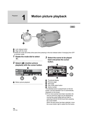 Page 7474VQT1T64
Playback
1
Motion picture playback
ALock release button
BAlign with the mark.
≥Rotate the mode dial while at the same time pressing in the lock release button if changing from OFF 
to another mode.
1Rotate the mode dial to select 
.
2Select [ ] (motion picture 
playback) with the cursor button.
CMotion picture playback
3Select the scene to be played 
back and press the cursor 
button.
DThumbnail display
EPrevious page
FNext page
GPlay mode select button
HScene number
The selected scene is...