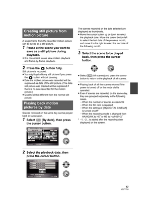 Page 7777VQT1T64
A single frame from the recorded motion picture 
can be saved as a still picture.
1Pause at the scene you want to 
save as a still picture during 
playback.
≥It is convenient to use slow-motion playback 
and frame-by-frame playback.
2Press the   button fully.
Still picture is recorded.
≥You might get a blurry still picture if you press 
the   button without pausing.
≥Date the motion picture was recorded will be 
registered as date of the still picture. (The date 
still picture was created will...