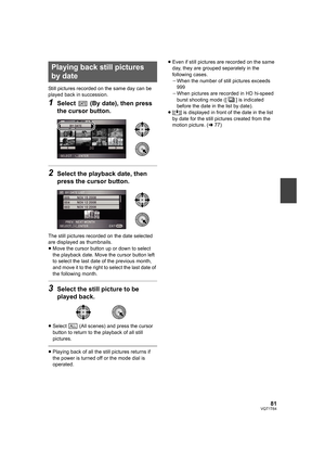 Page 8181VQT1T64
Still pictures recorded on the same day can be 
played back in succession.
1Select   (By date), then press 
the cursor button.
2Select the playback date, then 
press the cursor button.
The still pictures recorded on the date selected 
are displayed as thumbnails.
≥Move the cursor button up or down to select 
the playback date. Move the cursor button left 
to select the last date of the previous month, 
and move it to the right to select the last date of 
the following month.
3Select the still...