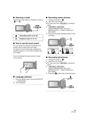 Page 1313VQT2H52
∫Selecting a mode
Operate the mode switch to change the mode to 
 or  .
∫How to use the touch screen
You can operate by directly touching the LCD 
monitor (touch screen) with your finger.
It is easier to use the stylus pen (supplied) for 
detailed operation or if it is hard to operate with 
your fingers.
Touch and release the touch screen to select 
icon or picture.
∫Language selection
1) Press the MENU button, then touch [SETUP] 
# [LANGUAGE].
2) Touch [English].
∫ Recording motion pictures
1)...