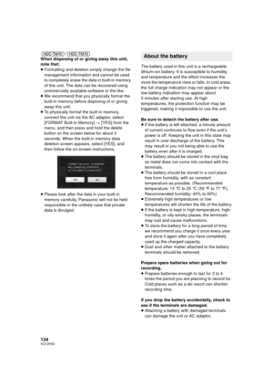 Page 134134VQT2H52
/
When disposing of or giving away this unit, 
note that:
≥ Formatting and deletion simply change the file 
management information and cannot be used 
to completely erase the data in built-in memory 
of this unit. The data can be recovered using 
commercially available software or the like.
≥ We recommend that you physically format the 
built-in memory before disposing of or giving 
away this unit.
≥ To physically format the built-in memory, 
connect the unit via the AC adaptor, select...