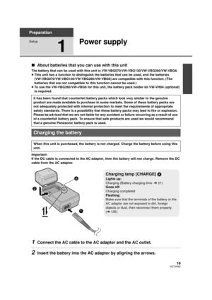 Page 1919VQT2H52
Preparation
Setup
1
Power supply
∫About batteries that you can use with this unit
The battery that can be used with this unit is VW-VBG070/VW-VBG130/VW-VBG260/VW-VBG6.
≥This unit has a function to distinguish the batteries that can be used, and the batteries 
(VW-VBG070/VW-VBG130/VW-VBG260/VW-VBG6) are compatible with this function. (The 
batteries that are not compatible to this function cannot be used.)
≥ To use the VW-VBG260/VW-VBG6 for this unit, the battery pack holder kit VW-VH04...